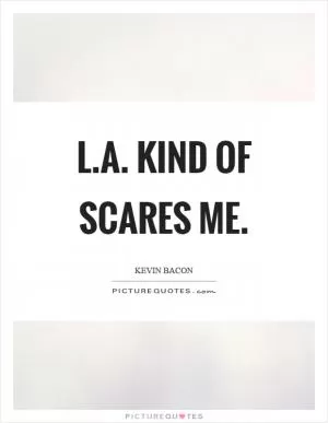 L.A. kind of scares me Picture Quote #1