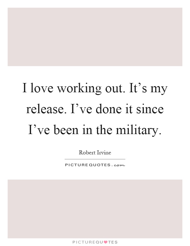 I love working out. It's my release. I've done it since I've been in the military Picture Quote #1