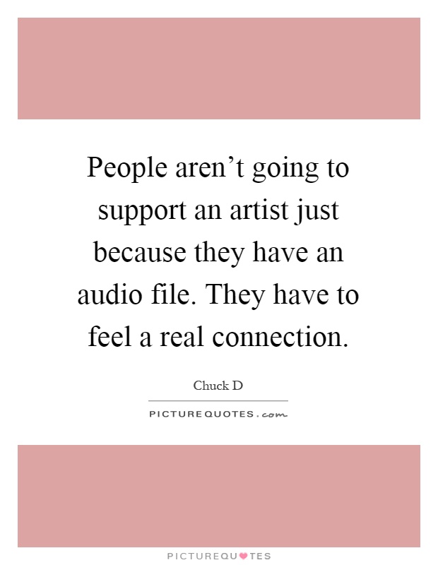 People aren't going to support an artist just because they have an audio file. They have to feel a real connection Picture Quote #1