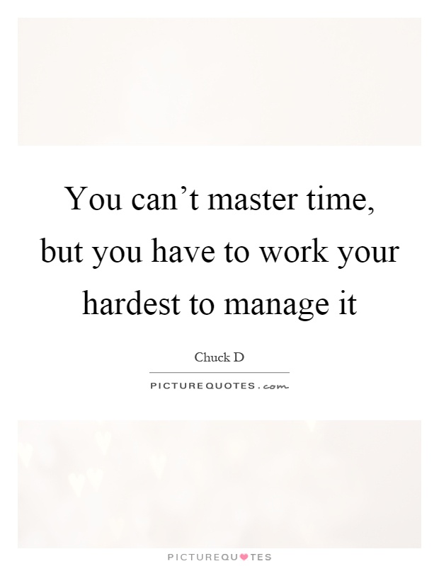 You can't master time, but you have to work your hardest to manage it Picture Quote #1