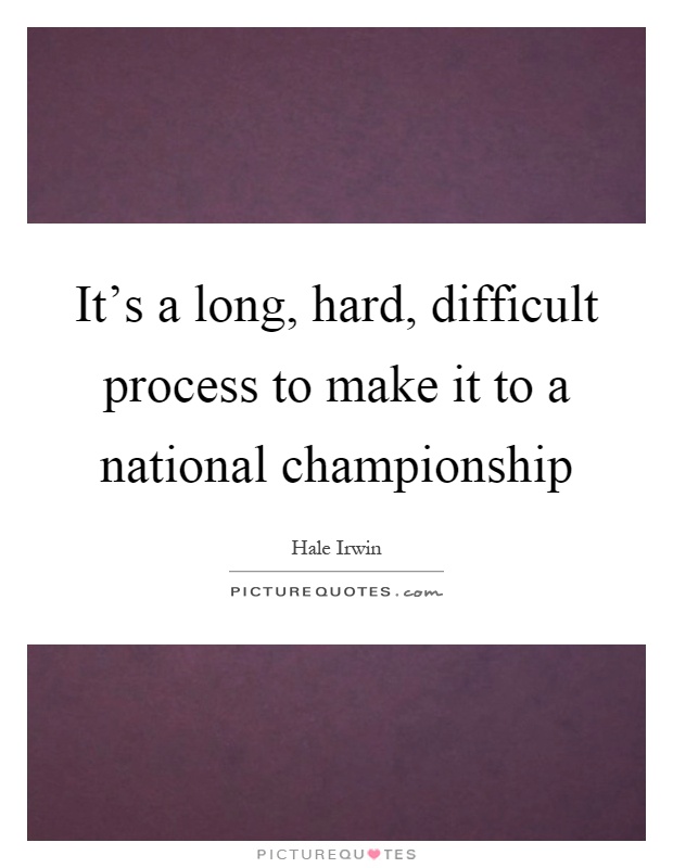 It's a long, hard, difficult process to make it to a national championship Picture Quote #1