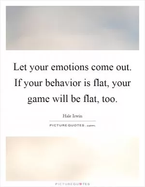Let your emotions come out. If your behavior is flat, your game will be flat, too Picture Quote #1