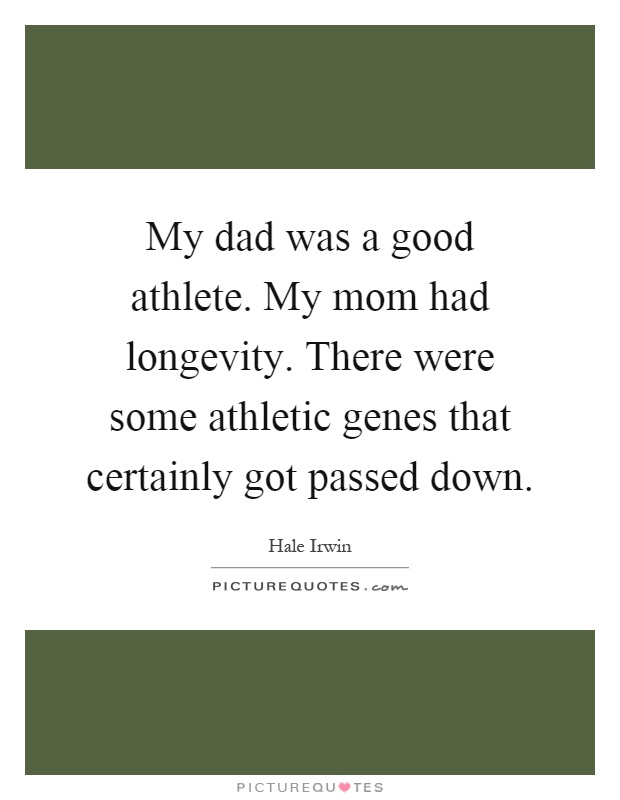My dad was a good athlete. My mom had longevity. There were some athletic genes that certainly got passed down Picture Quote #1