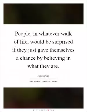 People, in whatever walk of life, would be surprised if they just gave themselves a chance by believing in what they are Picture Quote #1