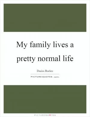 My family lives a pretty normal life Picture Quote #1