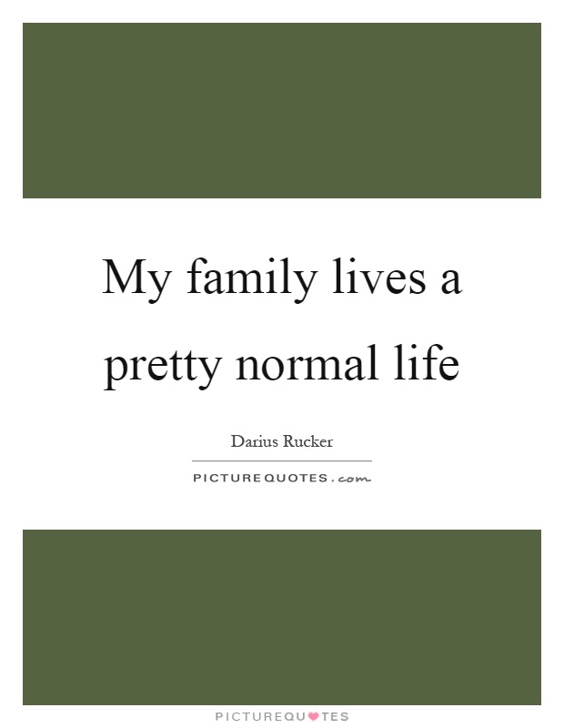 My family lives a pretty normal life Picture Quote #1