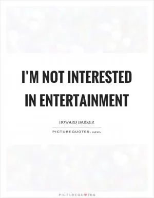 I’m not interested in entertainment Picture Quote #1
