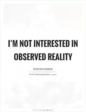 I’m not interested in observed reality Picture Quote #1