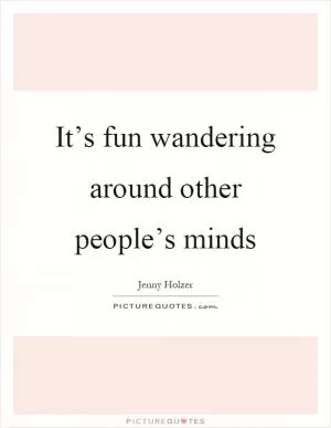 It’s fun wandering around other people’s minds Picture Quote #1