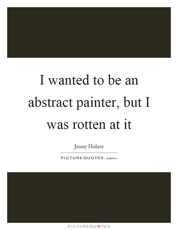 I wanted to be an abstract painter, but I was rotten at it Picture Quote #1