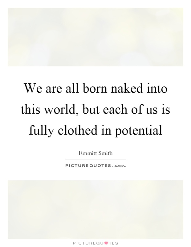 We are all born naked into this world, but each of us is fully clothed in potential Picture Quote #1