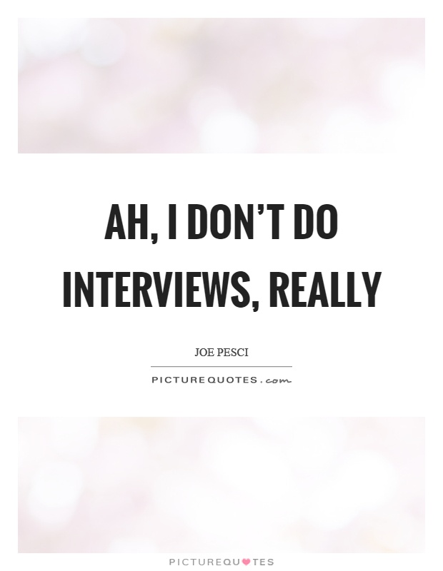 Ah, I don't do interviews, really Picture Quote #1