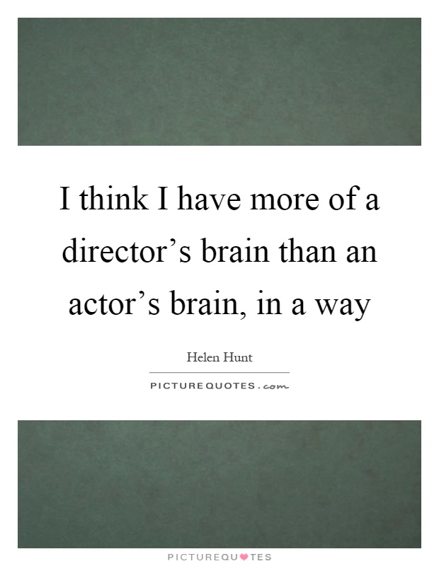 I think I have more of a director's brain than an actor's brain, in a way Picture Quote #1
