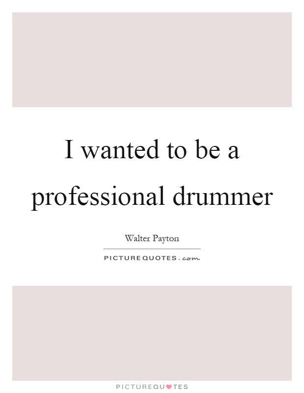I wanted to be a professional drummer Picture Quote #1