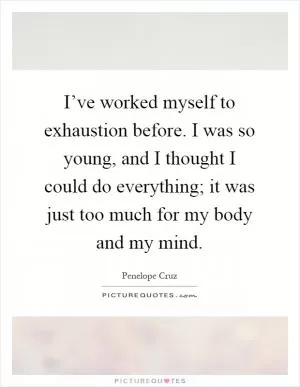 I’ve worked myself to exhaustion before. I was so young, and I thought I could do everything; it was just too much for my body and my mind Picture Quote #1