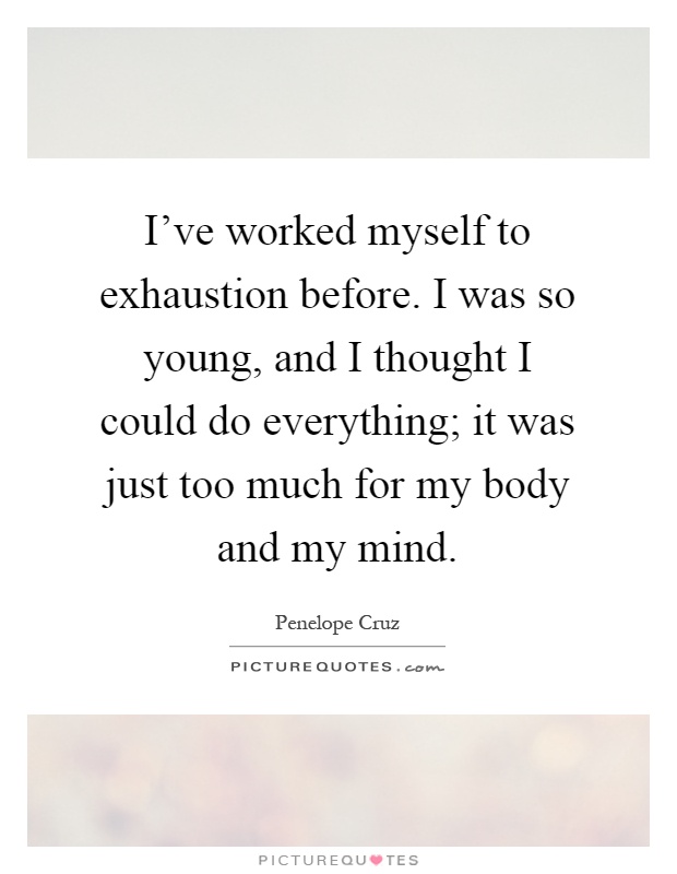 I've worked myself to exhaustion before. I was so young, and I thought I could do everything; it was just too much for my body and my mind Picture Quote #1