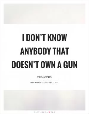 I don’t know anybody that doesn’t own a gun Picture Quote #1