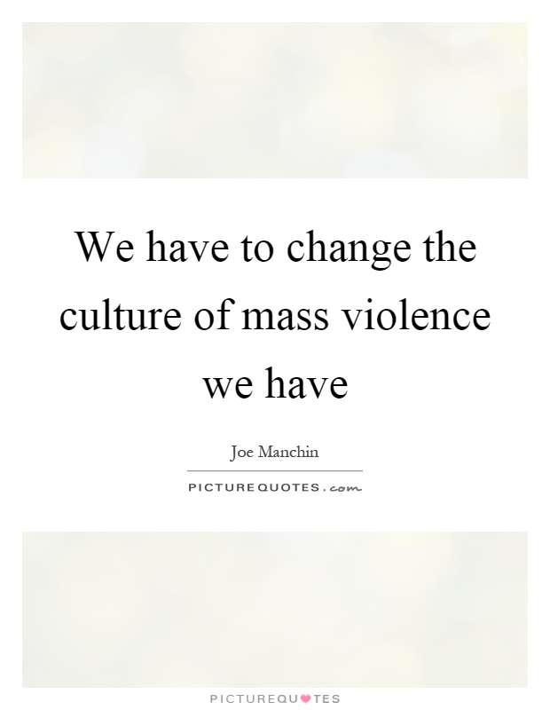 We have to change the culture of mass violence we have Picture Quote #1