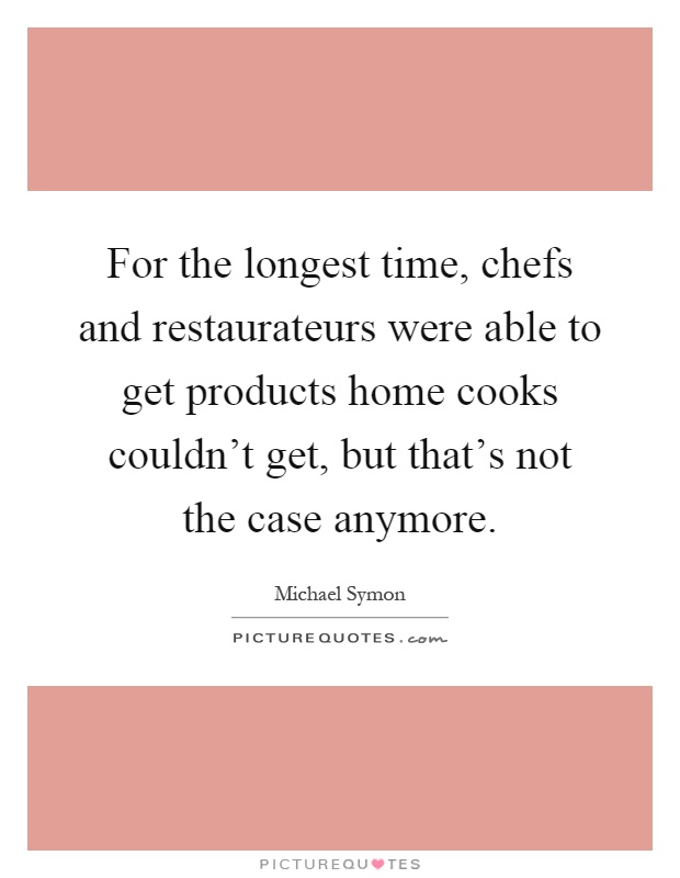 For the longest time, chefs and restaurateurs were able to get products home cooks couldn't get, but that's not the case anymore Picture Quote #1