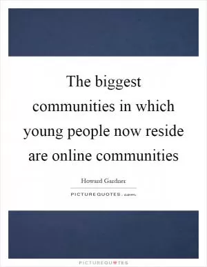 The biggest communities in which young people now reside are online communities Picture Quote #1