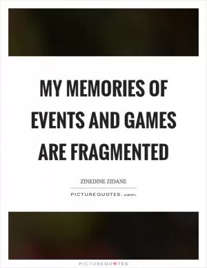 My memories of events and games are fragmented Picture Quote #1