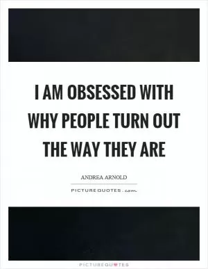 I am obsessed with why people turn out the way they are Picture Quote #1