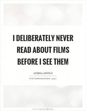 I deliberately never read about films before I see them Picture Quote #1