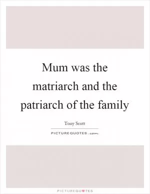 Mum was the matriarch and the patriarch of the family Picture Quote #1