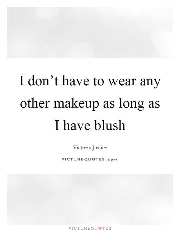I don't have to wear any other makeup as long as I have blush Picture Quote #1