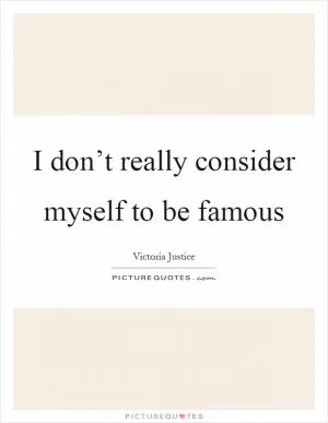 I don’t really consider myself to be famous Picture Quote #1