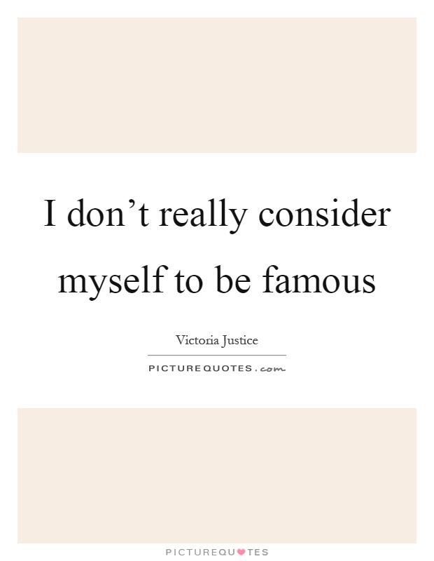 I don't really consider myself to be famous Picture Quote #1