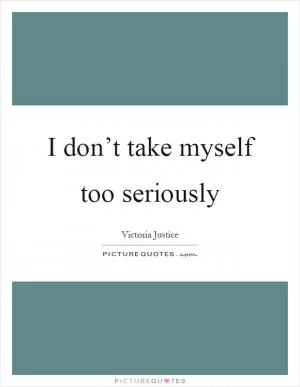 I don’t take myself too seriously Picture Quote #1