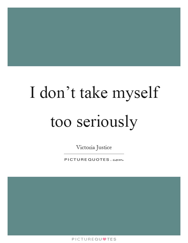I don't take myself too seriously Picture Quote #1