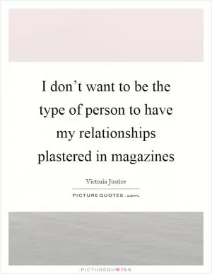 I don’t want to be the type of person to have my relationships plastered in magazines Picture Quote #1
