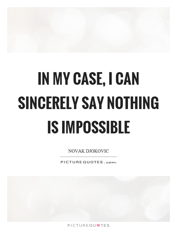 In my case, I can sincerely say nothing is impossible Picture Quote #1