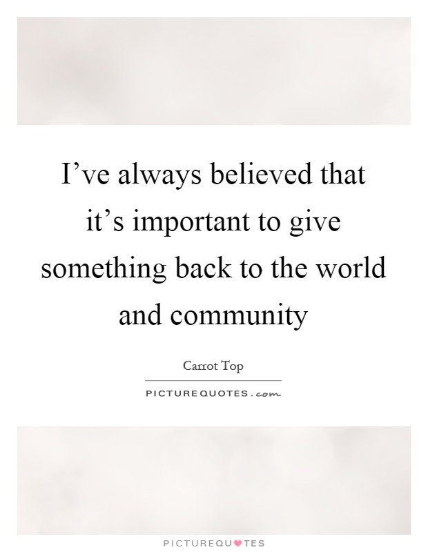 I've always believed that it's important to give something back to the world and community Picture Quote #1