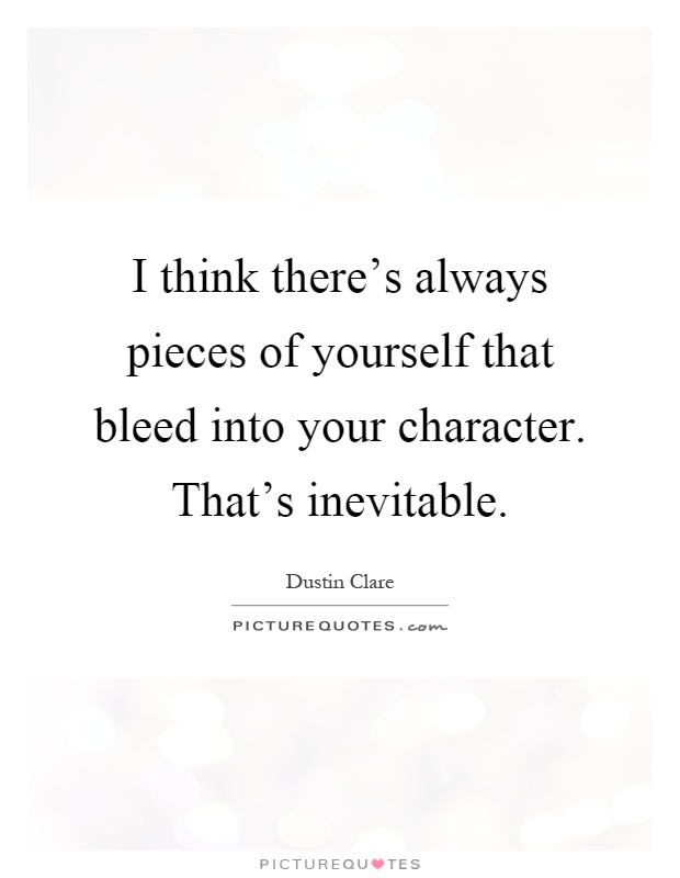 I think there's always pieces of yourself that bleed into your character. That's inevitable Picture Quote #1