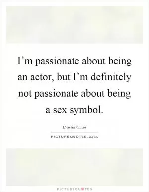 I’m passionate about being an actor, but I’m definitely not passionate about being a sex symbol Picture Quote #1