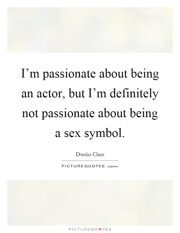 I'm passionate about being an actor, but I'm definitely not passionate about being a sex symbol Picture Quote #1