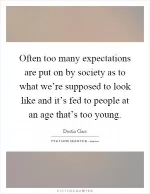 Often too many expectations are put on by society as to what we’re supposed to look like and it’s fed to people at an age that’s too young Picture Quote #1