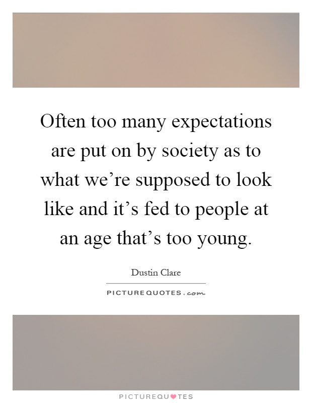 Often too many expectations are put on by society as to what we're supposed to look like and it's fed to people at an age that's too young Picture Quote #1