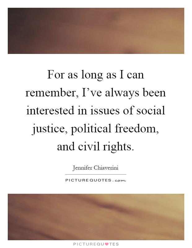 For as long as I can remember, I've always been interested in issues of social justice, political freedom, and civil rights Picture Quote #1