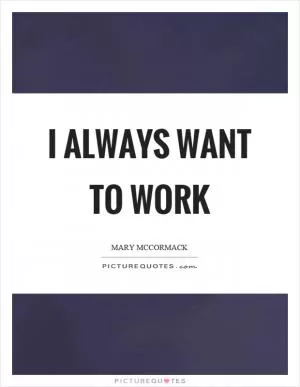 I always want to work Picture Quote #1