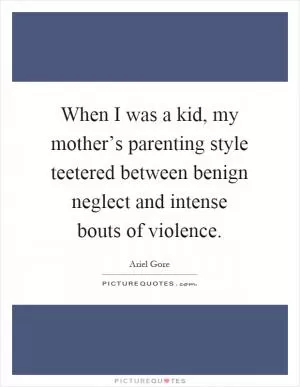 When I was a kid, my mother’s parenting style teetered between benign neglect and intense bouts of violence Picture Quote #1