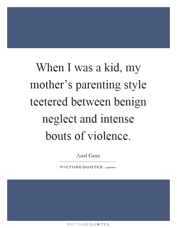 When I was a kid, my mother's parenting style teetered between benign neglect and intense bouts of violence Picture Quote #1