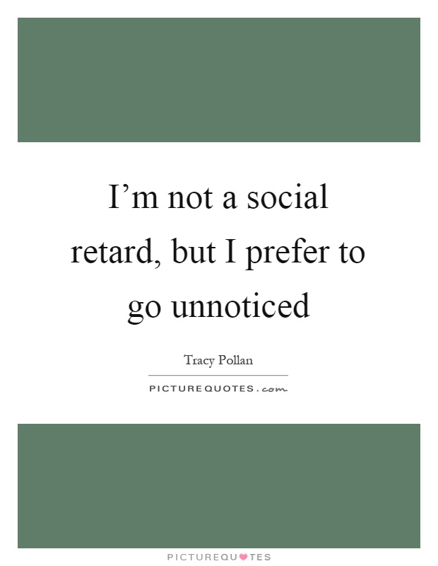 I'm not a social retard, but I prefer to go unnoticed Picture Quote #1