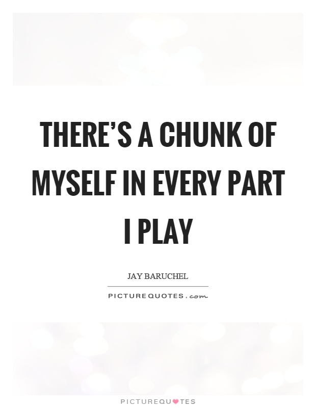 There's a chunk of myself in every part I play Picture Quote #1