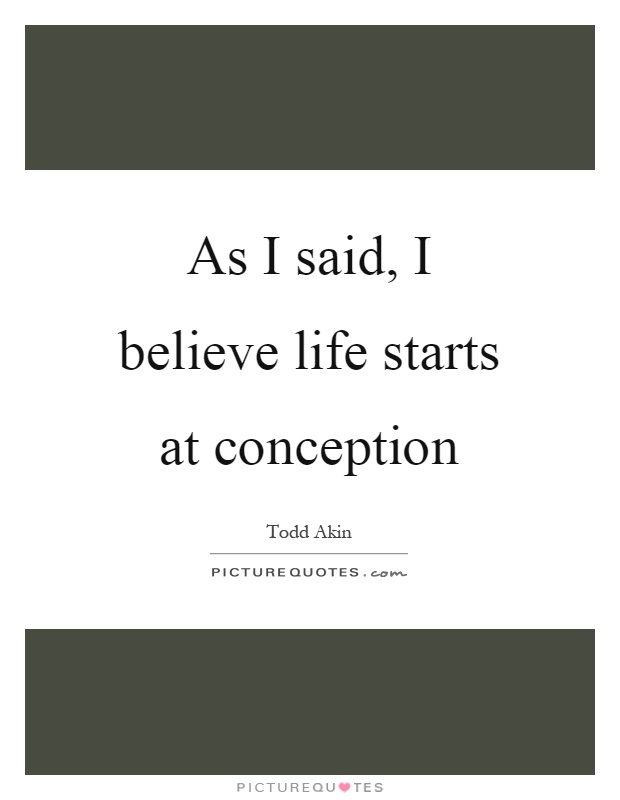 As I said, I believe life starts at conception Picture Quote #1