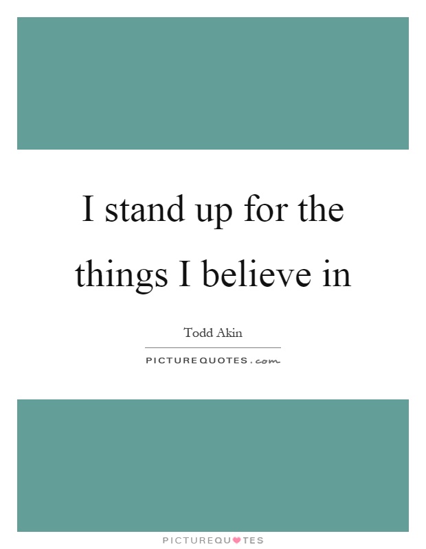 I stand up for the things I believe in Picture Quote #1