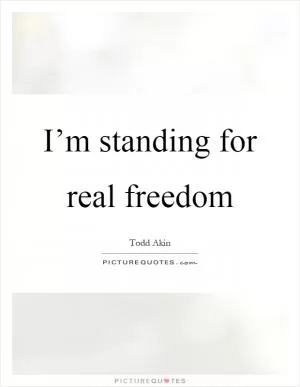 I’m standing for real freedom Picture Quote #1